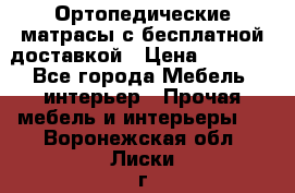 Ортопедические матрасы с бесплатной доставкой › Цена ­ 6 450 - Все города Мебель, интерьер » Прочая мебель и интерьеры   . Воронежская обл.,Лиски г.
